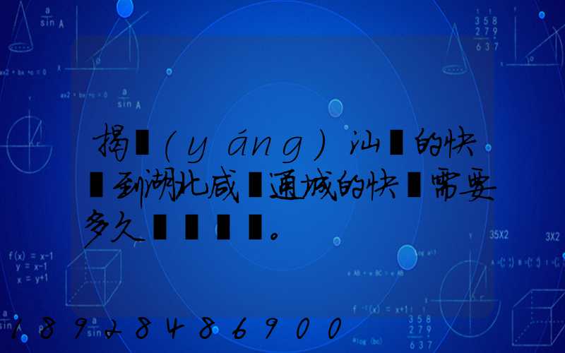 揭陽(yáng)汕頭的快遞到湖北咸寧通城的快遞需要多久。